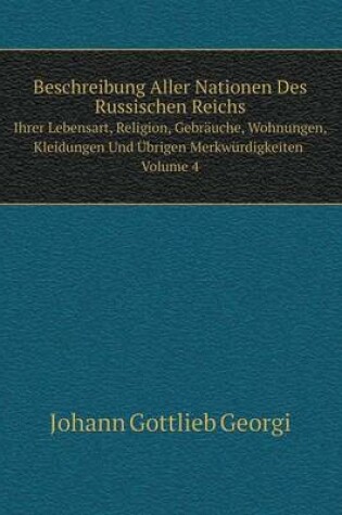 Cover of Beschreibung Aller Nationen Des Russischen Reichs Ihrer Lebensart, Religion, Gebr�uche, Wohnungen, Kleidungen Und �brigen Merkw�rdigkeiten Volume 4