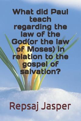 Book cover for What did Paul teach regarding the law of the God(or the law of Moses) in relatio