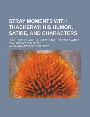 Book cover for Stray Moments with Thackeray; His Humor, Satire, and Characters. Being Selections from His Writings, Prefaced with a Few Biographical Notes