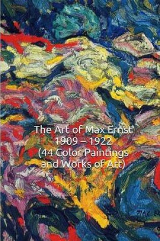 Cover of The Art of Max Ernst 1909 ? 1922 (44 Color Paintings and Works of Art)