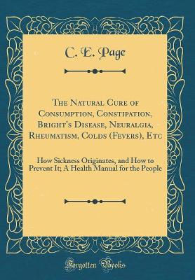 Book cover for The Natural Cure of Consumption, Constipation, Bright's Disease, Neuralgia, Rheumatism, Colds (Fevers), Etc