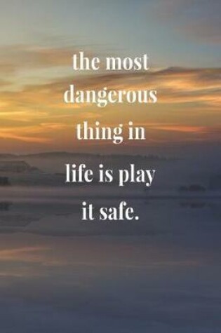 Cover of The Most Dangerous Thing In Life Is Play It Safe