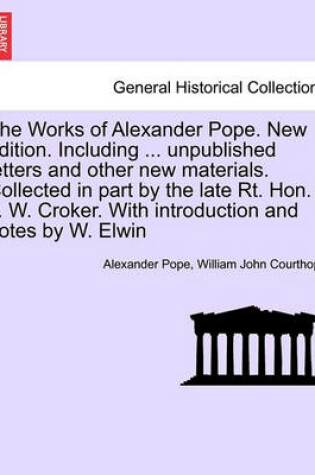 Cover of The Works of Alexander Pope. New Edition. Including ... Unpublished Letters and Other New Materials. Collected in Part by the Late Rt. Hon. J. W. Croker. with Introduction and Notes by W. Elwin