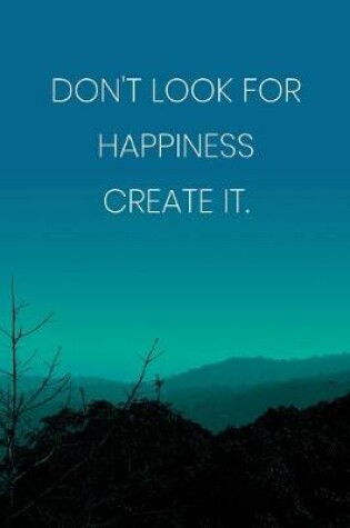 Cover of Inspirational Quote Notebook - 'Don't Look For Happiness Create It.' - Inspirational Journal to Write in - Inspirational Quote Diary