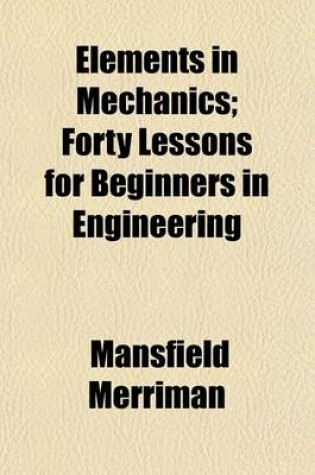 Cover of Elements in Mechanics; Forty Lessons for Beginners in Engineering
