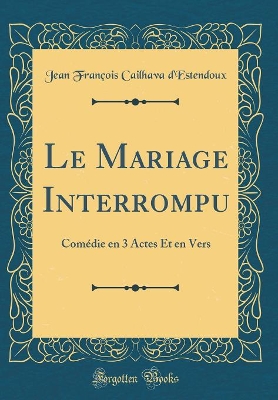 Book cover for Le Mariage Interrompu: Comédie en 3 Actes Et en Vers (Classic Reprint)