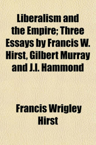 Cover of Liberalism and the Empire; Three Essays by Francis W. Hirst, Gilbert Murray and J.L. Hammond