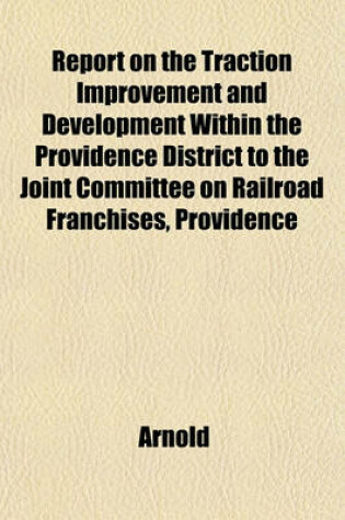 Cover of Report on the Traction Improvement and Development Within the Providence District to the Joint Committee on Railroad Franchises, Providence