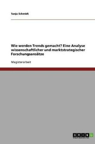 Cover of Wie werden Trends gemacht? Eine Analyse wissenschaftlicher und marktstrategischer Forschungsansatze