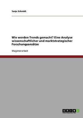 Book cover for Wie werden Trends gemacht? Eine Analyse wissenschaftlicher und marktstrategischer Forschungsansatze