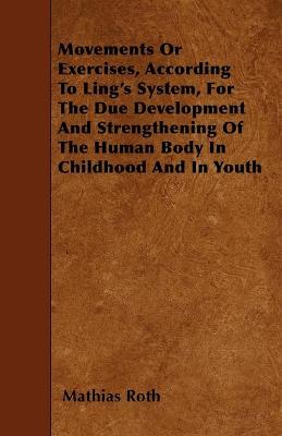 Book cover for Movements Or Exercises, According to Ling's System, for the Due Development and Strengthening of the Human Body in Childhood and in Youth