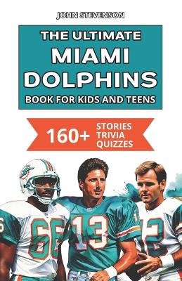 Book cover for The Ultimate Miami Dolphins Book For Kids And Teens