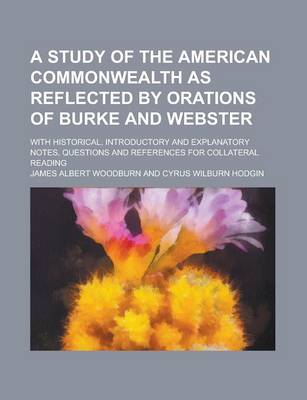 Book cover for A Study of the American Commonwealth as Reflected by Orations of Burke and Webster; With Historical, Introductory and Explanatory Notes, Questions a