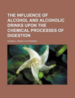 Book cover for The Influence of Alcohol and Alcoholic Drinks Upon the Chemical Processes of Digestion