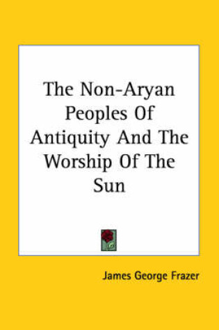 Cover of The Non-Aryan Peoples of Antiquity and the Worship of the Sun