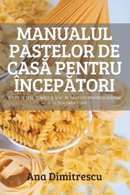 Book cover for Manualul Pastelor de CasĂ Pentru �ncepĂtori