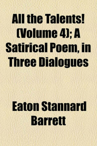 Cover of All the Talents! (Volume 4); A Satirical Poem, in Three Dialogues