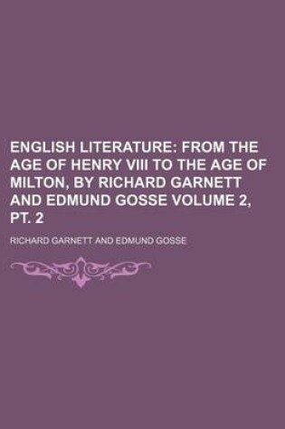 Cover of English Literature Volume 2, PT. 2; From the Age of Henry VIII to the Age of Milton, by Richard Garnett and Edmund Gosse