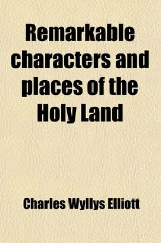 Cover of Remarkable Characters and Places of the Holy Land; Comprising an Account of Partriarchs, Judges, Prophets, Apostles, Women, Warriors, Poets, and Kings with Descriptions of Ancient Cities and Venerated Shrines