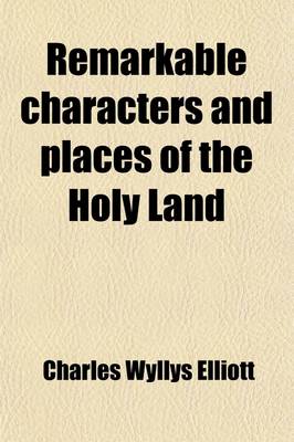 Book cover for Remarkable Characters and Places of the Holy Land; Comprising an Account of Partriarchs, Judges, Prophets, Apostles, Women, Warriors, Poets, and Kings with Descriptions of Ancient Cities and Venerated Shrines