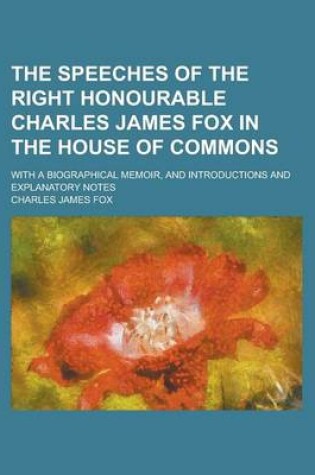 Cover of The Speeches of the Right Honourable Charles James Fox in the House of Commons