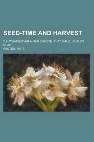 Cover of Seed-Time and Harvest; Or, Whatsoever a Man Soweth, That Shall He Also Reap