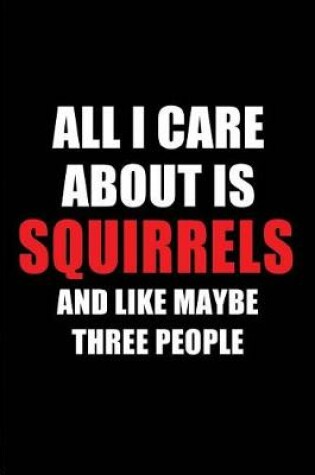 Cover of All I Care about Is Squirrels and Like Maybe Three People