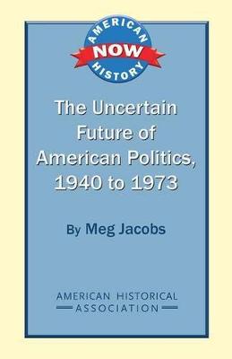 Book cover for The Uncertain Future of American Politics, 1940 to 1973