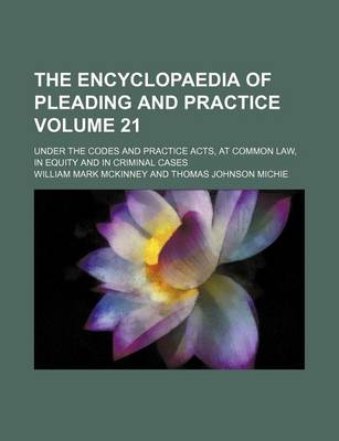 Book cover for The Encyclopaedia of Pleading and Practice Volume 21; Under the Codes and Practice Acts, at Common Law, in Equity and in Criminal Cases