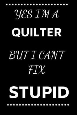 Book cover for Yes I'm A Quilter But I Can't Fix Stupid