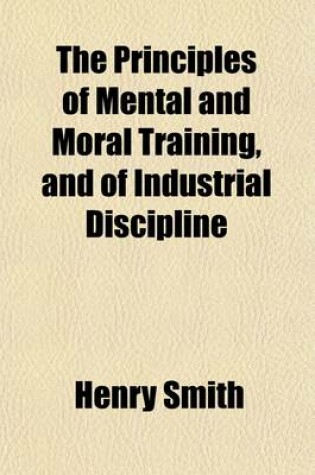 Cover of The Principles of Mental and Moral Training, and of Industrial Discipline