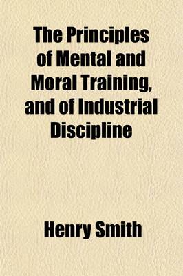 Book cover for The Principles of Mental and Moral Training, and of Industrial Discipline