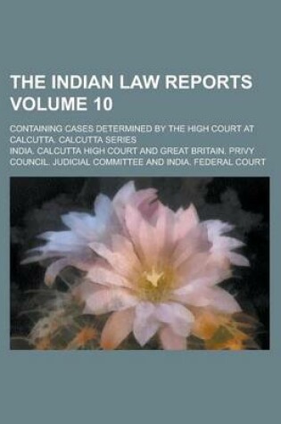 Cover of The Indian Law Reports; Containing Cases Determined by the High Court at Calcutta. Calcutta Series Volume 10