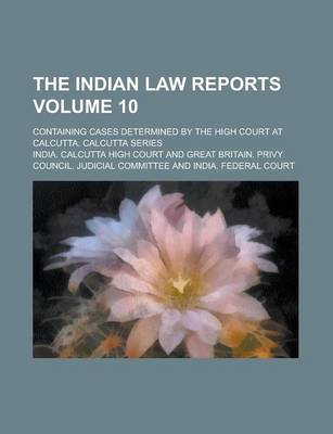 Book cover for The Indian Law Reports; Containing Cases Determined by the High Court at Calcutta. Calcutta Series Volume 10