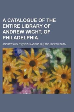 Cover of A Catalogue of the Entire Library of Andrew Wight, of Philadelphia