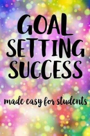 Cover of Goal Setting Success Made Easy For Students