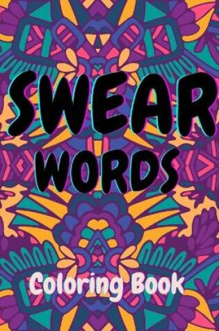 Cover of Swear Words Coloring Book-Stress Relief and Relaxation for Adults-Abstract, Mandala, and Animal Illustrations featured with Sweary Words-