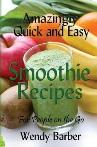 Cover of Amazingly Quick and Easy Smoothie Recipes for People on the Go