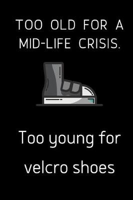 Book cover for Too old for a mid-life crisis. Too young for velcro shoes.