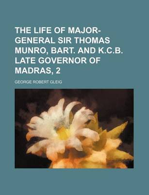 Book cover for The Life of Major-General Sir Thomas Munro, Bart. and K.C.B. Late Governor of Madras, 2