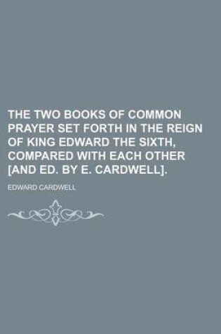 Cover of The Two Books of Common Prayer Set Forth in the Reign of King Edward the Sixth, Compared with Each Other [And Ed. by E. Cardwell].