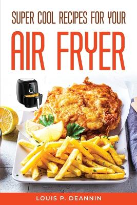 Book cover for Super Cool Recipes For Your Air Fryer