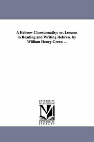 Cover of A Hebrew Chrestomathy; or, Lessons in Reading and Writing Hebrew. by William Henry Green ...