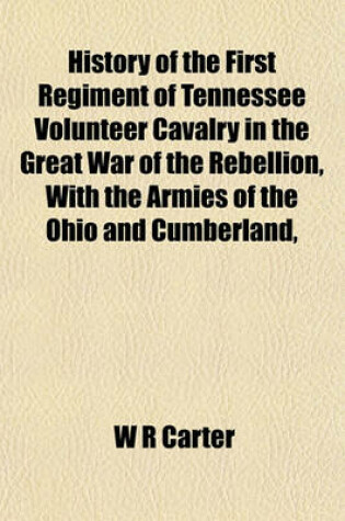 Cover of History of the First Regiment of Tennessee Volunteer Cavalry in the Great War of the Rebellion, with the Armies of the Ohio and Cumberland,