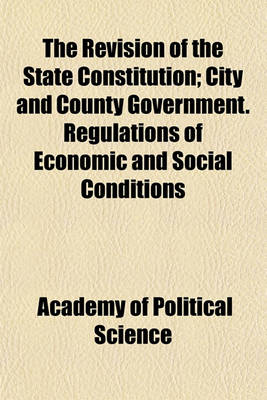 Book cover for The Revision of the State Constitution; City and County Government. Regulations of Economic and Social Conditions Volume 2