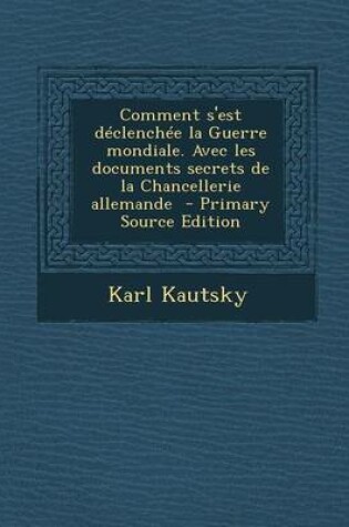 Cover of Comment S'Est Declenchee La Guerre Mondiale. Avec Les Documents Secrets de La Chancellerie Allemande