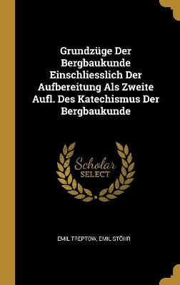 Book cover for Grundzüge Der Bergbaukunde Einschliesslich Der Aufbereitung Als Zweite Aufl. Des Katechismus Der Bergbaukunde