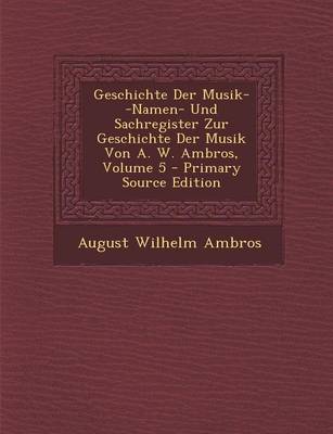 Book cover for Geschichte Der Musik--Namen- Und Sachregister Zur Geschichte Der Musik Von A. W. Ambros, Volume 5 - Primary Source Edition