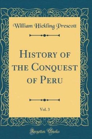 Cover of History of the Conquest of Peru, Vol. 3 (Classic Reprint)