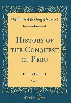 Book cover for History of the Conquest of Peru, Vol. 3 (Classic Reprint)